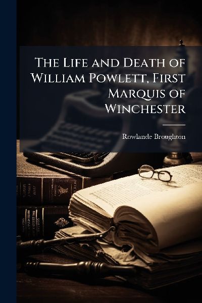 The Life and Death of William Powlett, First Marquis of Winchester