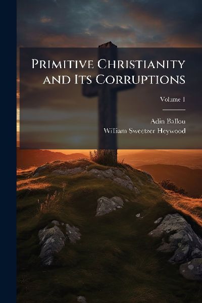 Primitive Christianity and Its Corruptions