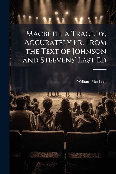 Macbeth, a Tragedy, Accurately Pr. From the Text of Johnson and Steevens Last Ed