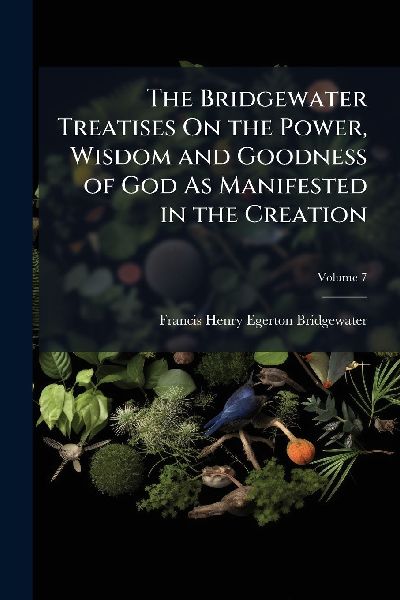 The Bridgewater Treatises On the Power, Wisdom and Goodness of God As Manifested in the Creation
