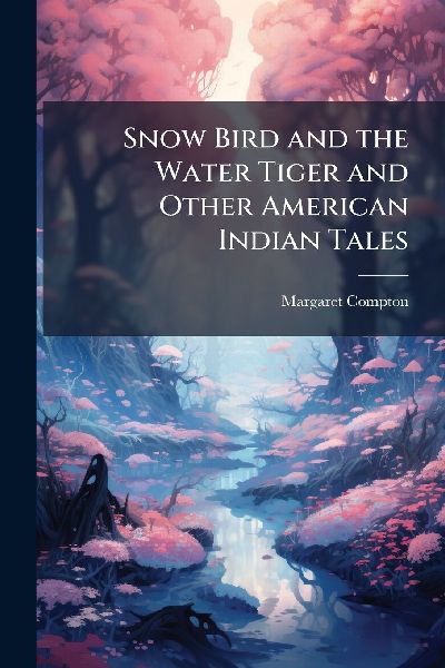 Snow Bird and the Water Tiger and Other American Indian Tales