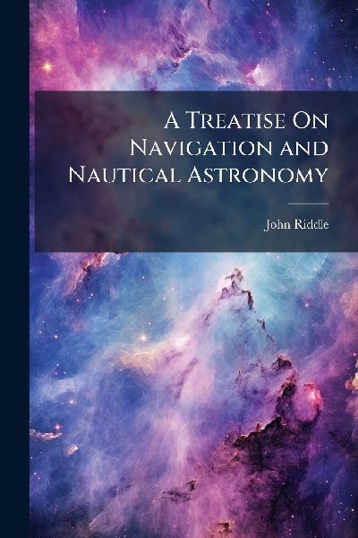 A Treatise On Navigation and Nautical Astronomy