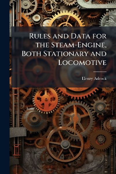 Rules and Data for the Steam-Engine, Both Stationary and Locomotive