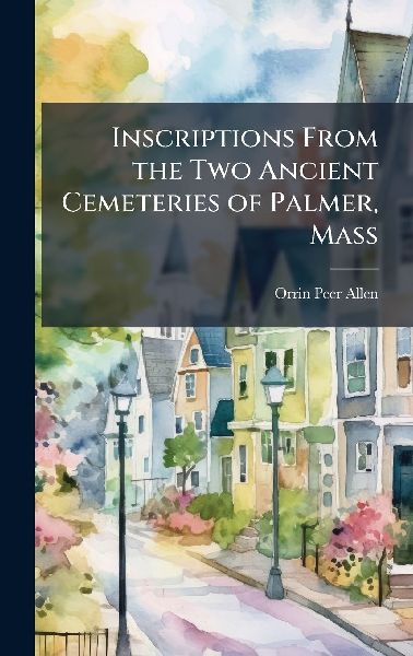Inscriptions From the Two Ancient Cemeteries of Palmer, Mass