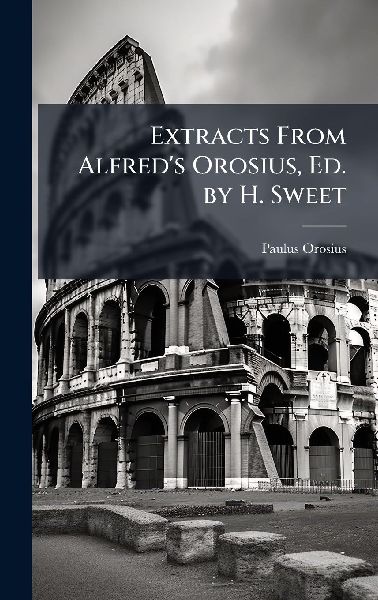 Extracts From Alfred's Orosius, Ed. by H. Sweet