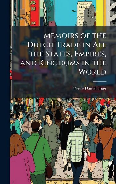 Memoirs of the Dutch Trade in All the States, Empires, and Kingdoms in the World