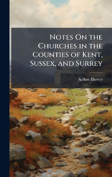 Notes On the Churches in the Counties of Kent, Sussex, and Surrey