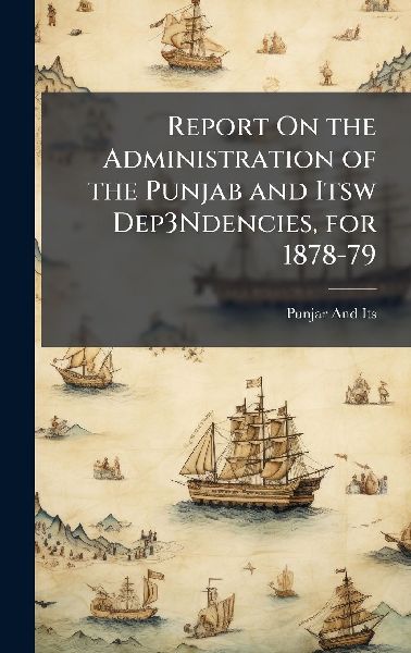 Report On the Administration of the Punjab and Itsw Dep3Ndencies, for 1878-79