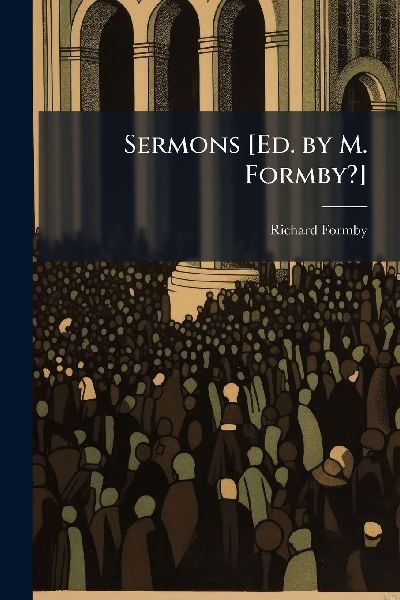 Sermons [Ed. by M. Formby?]