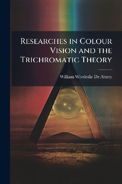 Researches in Colour Vision and the Trichromatic Theory