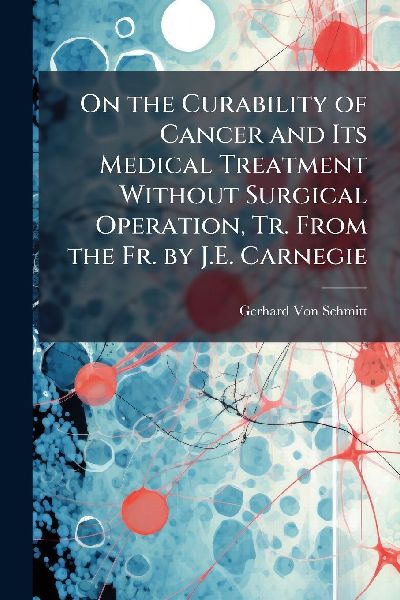 On the Curability of Cancer and Its Medical Treatment Without Surgical Operation, Tr. From the Fr. by J.E. Carnegie