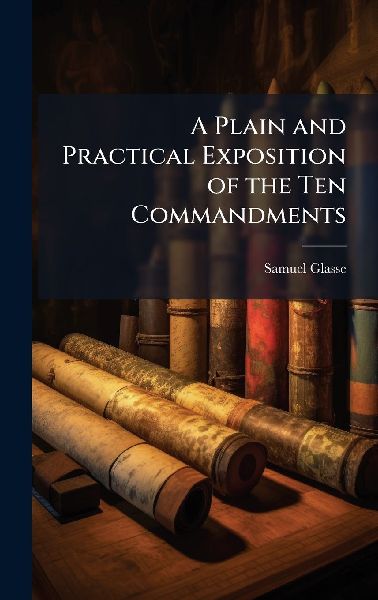 A Plain and Practical Exposition of the Ten Commandments