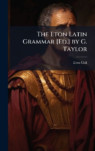 The Eton Latin Grammar [Ed.] by G. Taylor