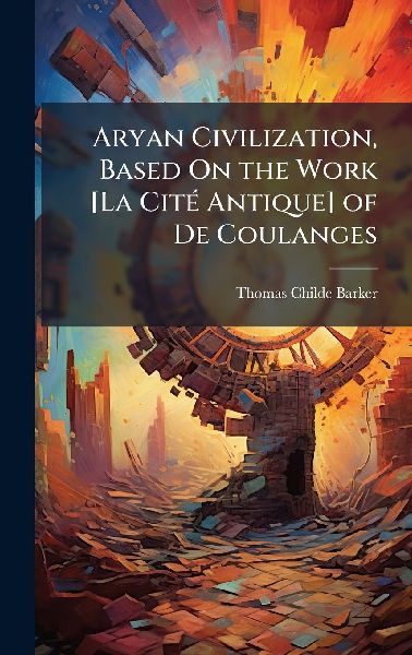 Aryan Civilization, Based On the Work [La CitÃ(c) Antique] of De Coulanges