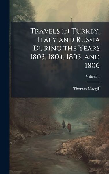Travels in Turkey, Italy and Russia During the Years 1803, 1804, 1805, and 1806