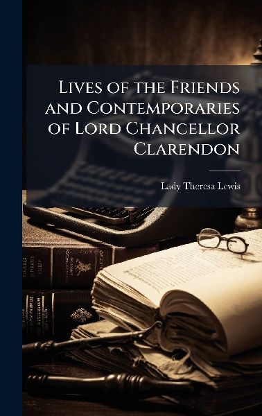Lives of the Friends and Contemporaries of Lord Chancellor Clarendon