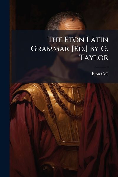 The Eton Latin Grammar [Ed.] by G. Taylor