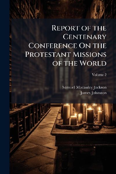 Report of the Centenary Conference On the Protestant Missions of the World
