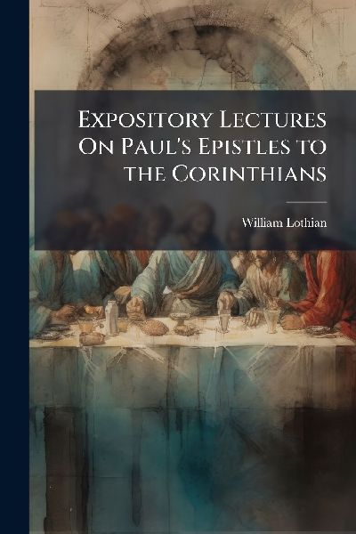 Expository Lectures On Pauls Epistles to the Corinthians