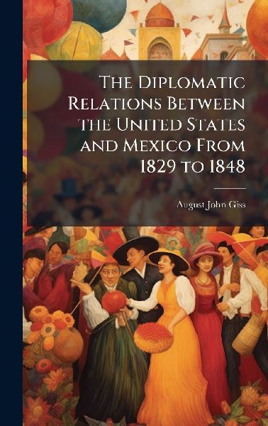 The Diplomatic Relations Between the United States and Mexico From 1829 to 1848