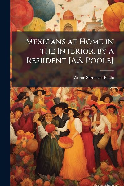 Mexicans at Home in the Interior, by a Resiident [A.S. Poole]