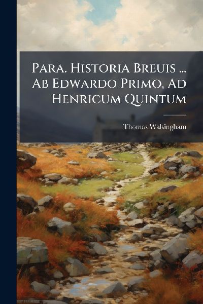 Para. Historia Breuis ... Ab Edwardo Primo, Ad Henricum Quintum
