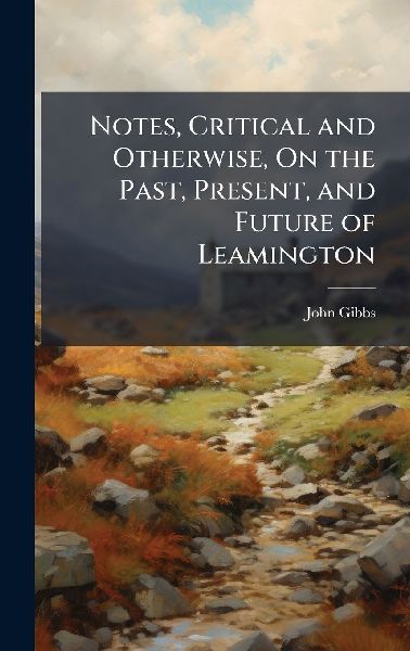 Notes, Critical and Otherwise, On the Past, Present, and Future of Leamington
