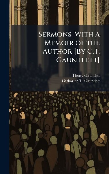 Sermons, With a Memoir of the Author [By C.T. Gauntlett]