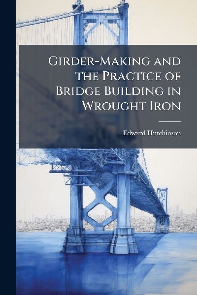 Girder-Making and the Practice of Bridge Building in Wrought Iron