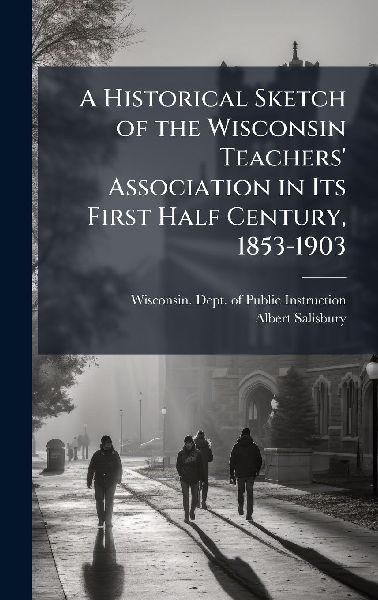 A Historical Sketch of the Wisconsin Teachers Association in Its First Half Century, 1853-1903