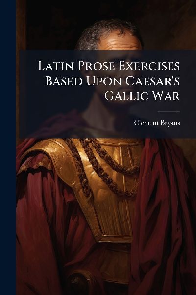 Latin Prose Exercises Based Upon Caesar's Gallic War