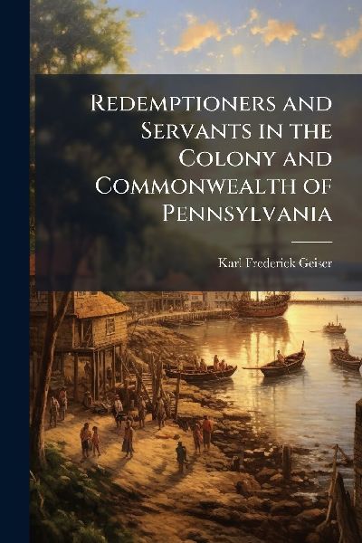Redemptioners and Servants in the Colony and Commonwealth of Pennsylvania