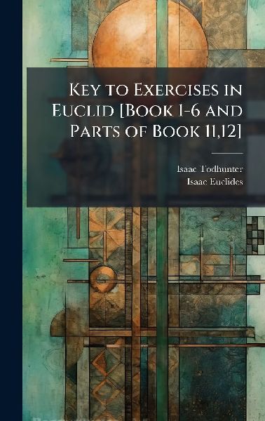 Key to Exercises in Euclid [Book 1-6 and Parts of Book 11,12]