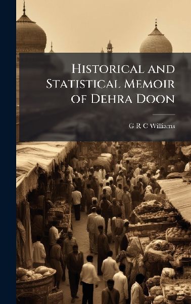 Historical and Statistical Memoir of Dehra Doon