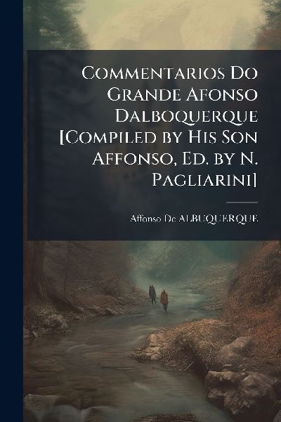 Commentarios Do Grande Afonso Dalboquerque [Compiled by His Son Affonso, Ed. by N. Pagliarini]