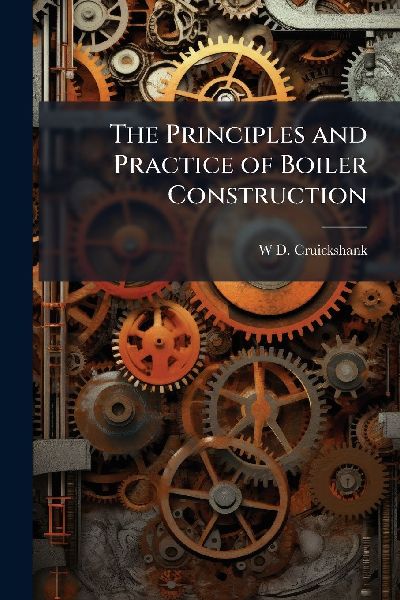 The Principles and Practice of Boiler Construction