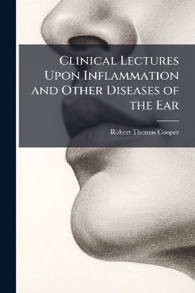 Clinical Lectures Upon Inflammation and Other Diseases of the Ear