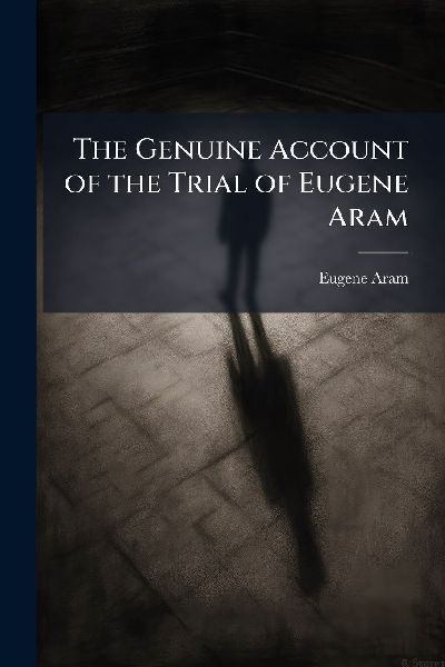 The Genuine Account of the Trial of Eugene Aram