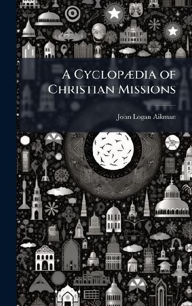A CyclopÃ]dia of Christian Missions