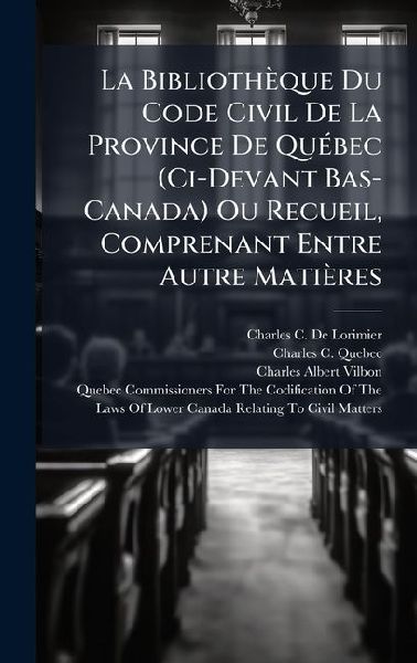 La Bibliothèque Du Code Civil De La Province De QuÃ(c)bec (Ci-Devant Bas-Canada) Ou Recueil, Comprenant Entre Autre Matières