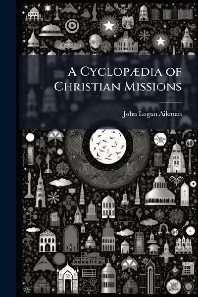 A CyclopÃ]dia of Christian Missions