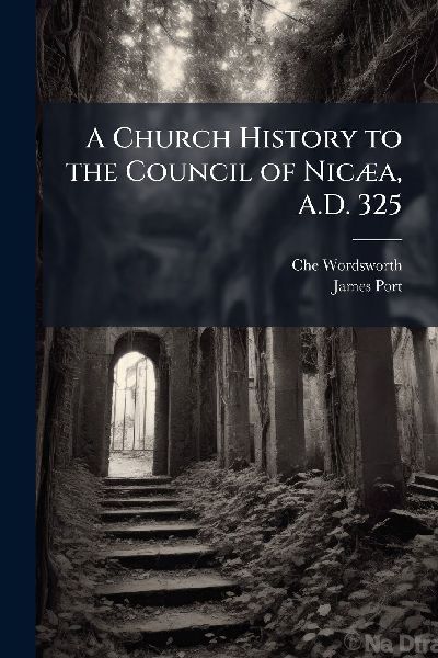 A Church History to the Council of NicÃ]a, A.D. 325