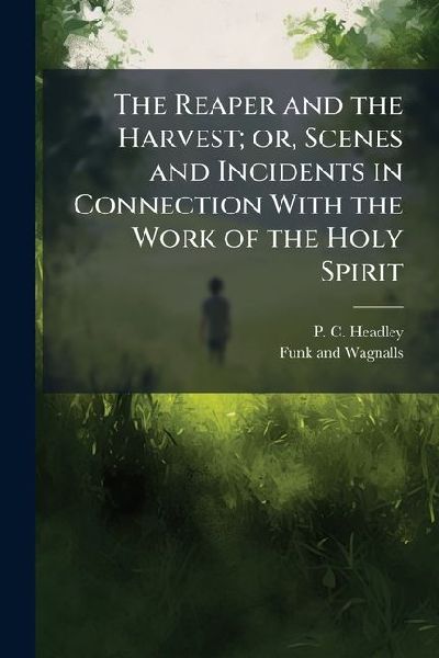 The Reaper and the Harvest; or, Scenes and Incidents in Connection With the Work of the Holy Spirit
