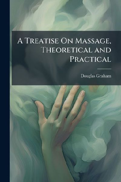 A Treatise On Massage, Theoretical and Practical