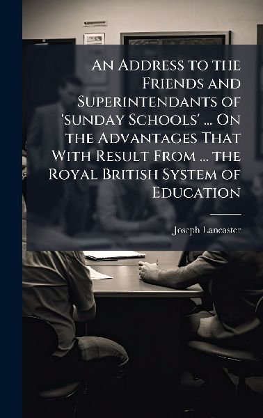 An Address to the Friends and Superintendants of 'sunday Schools' ... On the Advantages That With Result From ... the Royal British System of Education