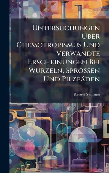 Untersuchungen Ã&#156;ber Chemotropismus Und Verwandte Erscheinungen Bei Wurzeln, Sprossen Und Pilzfäden