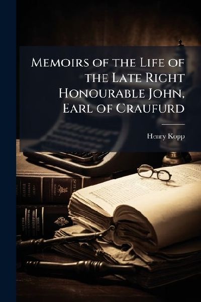 Memoirs of the Life of the Late Right Honourable John, Earl of Craufurd