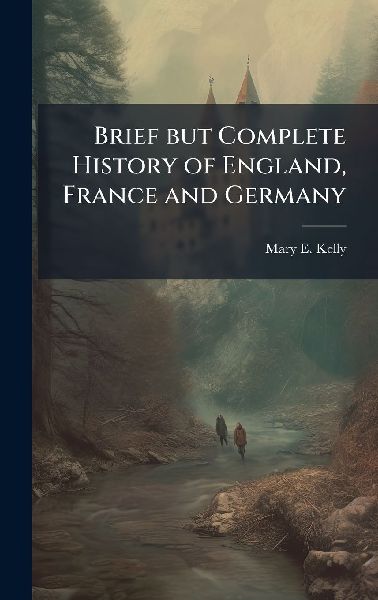 Brief but Complete History of England, France and Germany