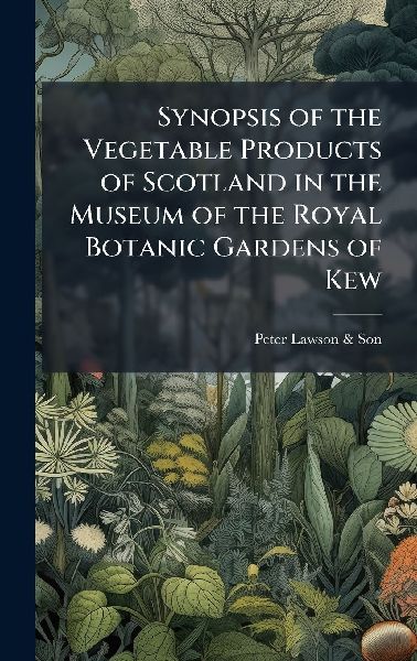 Synopsis of the Vegetable Products of Scotland in the Museum of the Royal Botanic Gardens of Kew