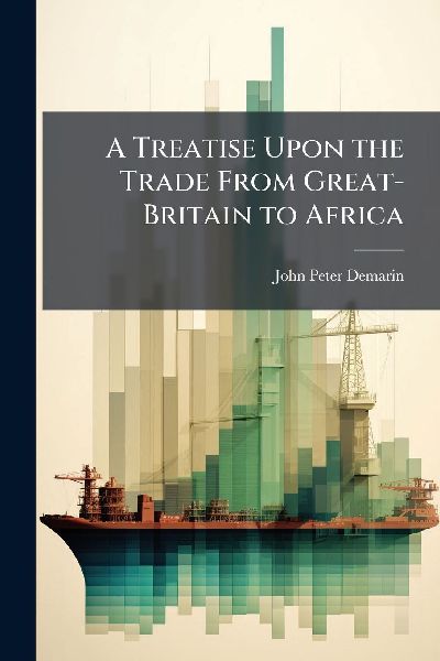 A Treatise Upon the Trade From Great-Britain to Africa